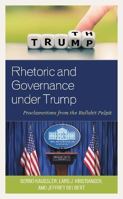 Rhetoric and Governance under Trump: Proclamations from the Bullshit Pulpit - Bernd Kaussler,Lars J. Kristiansen,Jeffrey Delbert - cover