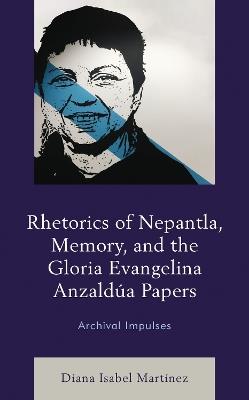Rhetorics of Nepantla, Memory, and the Gloria Evangelina Anzaldúa Papers: Archival Impulses - Diana Isabel Martínez - cover