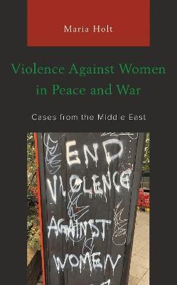 Violence Against Women in Peace and War: Cases from the Middle East - Maria Holt - cover