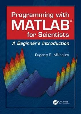 Programming with MATLAB for Scientists: A Beginner’s Introduction - Eugeniy E. Mikhailov - cover
