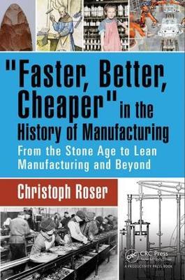 Faster, Better, Cheaper in the History of Manufacturing: From the Stone Age to Lean Manufacturing and Beyond - Christoph Roser - cover