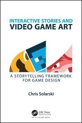 Interactive Stories and Video Game Art: A Storytelling Framework for Game Design - Chris Solarski - cover