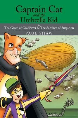 Captain Cat and the Umbrella Kid: The Greed of Goldfever & the Sardines of Suspicion - Paul Shaw - cover