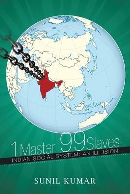1 Master 99 Slaves: Indian Social System: An Illusion - Sunil Kumar - cover