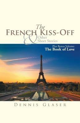 The French Kiss-Off & Other Short Stories: Plus Bonus Volume: The Book of Love - Dennis Glaser - cover