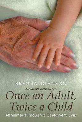 Once an Adult, Twice a Child: Alzheimer's Through a Caregiver's Eyes - Brenda Johnson - cover