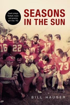 Seasons in the Sun: Small College Football, Music and Growing Up in the '70's - Bill Hauser - cover