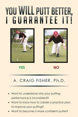 You Will Putt Better, I Guarantee It! - A Craig Fisher Ph D - cover
