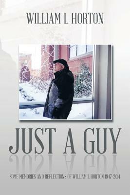 Just a Guy: Some Memories and Reflections of William L Horton 1947-2014 - William L Horton - cover