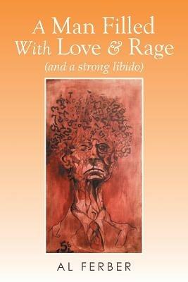 A Man Filled with Love & Rage: (And a Strong Libido) - Al Ferber - cover