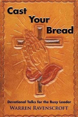 Cast Your Bread: Devotional Talks for the Busy Leader - Warren Ravenscroft - cover