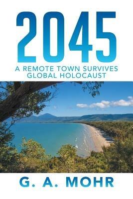 2045: A Remote Town Survives Global Holocaust - G a Mohr - cover