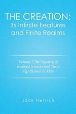 The Creation: Its Infinite Features and Finite Realms Volume I: The Mystery of Inspired Sources and Their Significance to Man