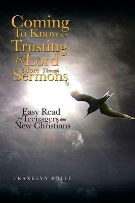 Coming to Know and Trusting the Lord More Through Sermons: Easy Read for Teenagers and New Christians - Franklyn Rolle - cover