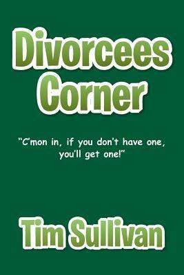 Divorcees Corner: C'mon in, if you don't have one, you'll get one! - Tim Sullivan - cover