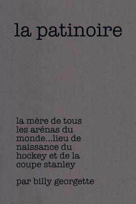 La patinoire: La Mère de Tous Les Arénas Du Monde Lieu de Naissance Du Hockey Et de la Coupe Stanley - Billy Georgette - cover