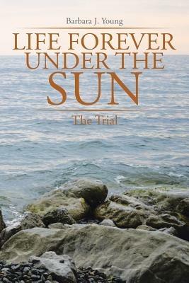 Life Forever Under the Sun: The Trial - Barbara J Young - cover
