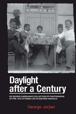 Daylight After a Century: Dr. George Djerdjian's Collection of Photographs of pre-1915 Ottoman Life in Eastern Anatolia - George Jerjian - cover