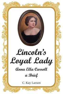 Lincoln's Loyal Lady: Anna Ella Carroll, a Brief - C Kay Larson - cover