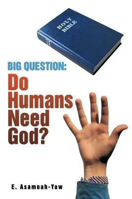 Big Question: Do Humans Need God? - E Asamoah-Yaw - cover