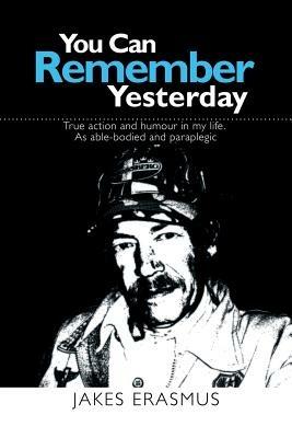 You Can Remember Yesterday: True action and humour in my life. As able-bodied and paraplegic - Jakes Erasmus - cover