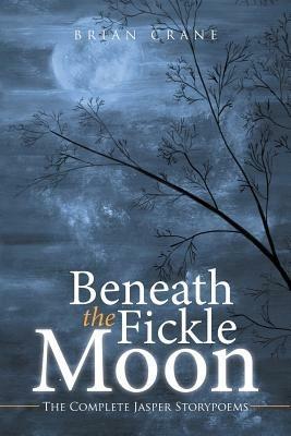 Beneath the Fickle Moon: The Complete Jasper Storypoems - Brian Crane - cover