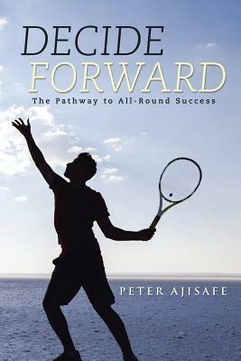 Decide Forward: The Pathway to All-Round Success - Peter Ajisafe - cover
