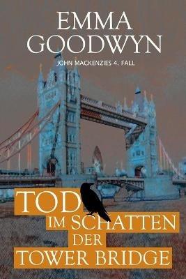 Tod im Schatten der Tower Bridge: John Mackenzies vierter Fall - Emma Goodwyn - cover