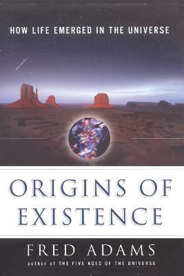Origins of Existence: How Life Emerged in the Universe - Fred C. Adams - cover