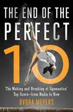 The End of the Perfect 10: The Making and Breaking of Gymnastics' Top Score --From Nadia to Now