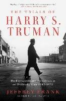 The Trials of Harry S. Truman: The Extraordinary Presidency of an Ordinary Man, 1945-1953 - Jeffrey Frank - cover