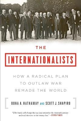 The Internationalists: How a Radical Plan to Outlaw War Remade the World - Oona A Hathaway,Scott J Shapiro - cover