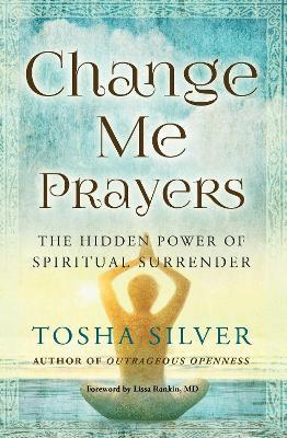Change Me Prayers: The Hidden Power of Spiritual Surrender - Tosha Silver - cover