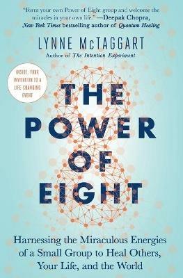 The Power of Eight: Harnessing the Miraculous Energies of a Small Group to Heal Others, Your Life, and the World - Lynne McTaggart - cover