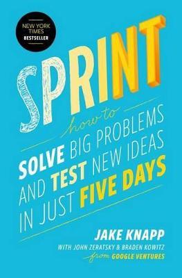 Sprint: How to Solve Big Problems and Test New Ideas in Just Five Days - Jake Knapp,John Zeratsky,Braden Kowitz - cover