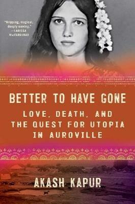 Better to Have Gone: Love, Death, and the Quest for Utopia in Auroville - Akash Kapur - cover