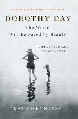 Dorothy Day: The World Will Be Saved by Beauty: An Intimate Portrait of My Grandmother - Kate Hennessy - cover