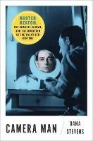 Camera Man: Buster Keaton, the Dawn of Cinema, and the Invention of the Twentieth Century - Dana Stevens - cover