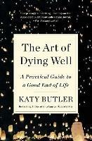 The Art of Dying Well: A Practical Guide to a Good End of Life - Katy Butler - cover