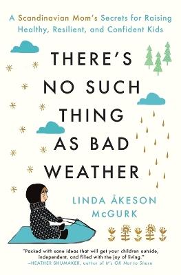 There's No Such Thing as Bad Weather: A Scandinavian Mom's Secrets for Raising Healthy, Resilient, and Confident Kids (from Friluftsliv to Hygge) - Linda Åkeson McGurk - cover