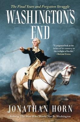 Washington's End: The Final Years and Forgotten Struggle - Jonathan Horn - cover