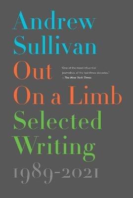 Out on a Limb: Selected Writing, 1989-2021 - Andrew Sullivan - cover