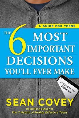 The 6 Most Important Decisions You'll Ever Make: A Guide for Teens: Updated for the Digital Age - Sean Covey - cover