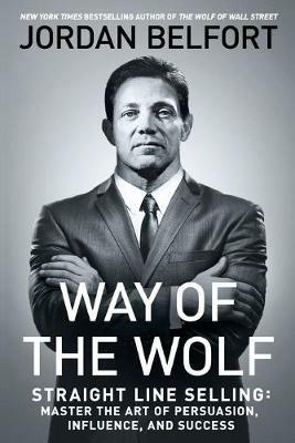 Way of the Wolf: Straight Line Selling: Master the Art of Persuasion, Influence, and Success - Jordan Belfort - cover