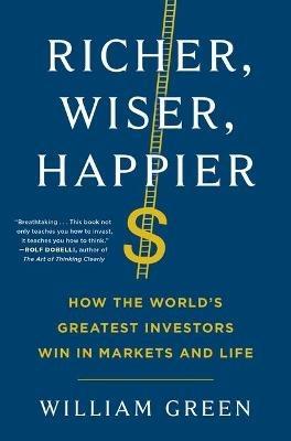 Richer, Wiser, Happier: How the World's Greatest Investors Win in Markets and Life - William Green - cover
