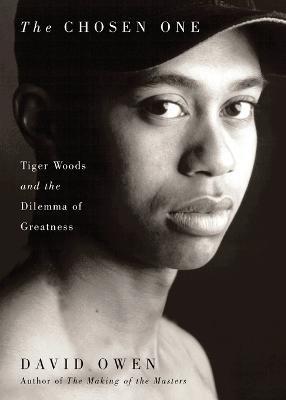 The Chosen One: Tiger Woods and the Dilemma of Greatness - David Owen - cover