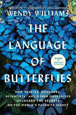 The Language of Butterflies: How Thieves, Hoarders, Scientists, and Other Obsessives Unlocked the Secrets of the World's Favorite Insect - Wendy Williams - cover