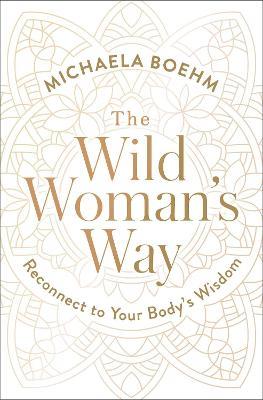 The Wild Woman's Way: Reconnect to Your Body's Wisdom - Michaela Boehm - cover