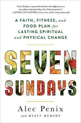 Seven Sundays: A Faith, Fitness, and Food Plan for Lasting Spiritual and Physical Change - Alec Penix,Myatt Murphy - cover