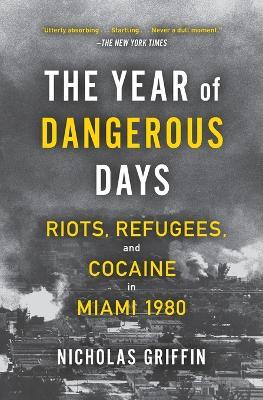 The Year of Dangerous Days: Riots, Refugees, and Cocaine in Miami 1980 - Nicholas Griffin - cover